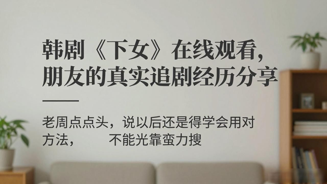 韩剧《下女》在线观看，朋友的真实追剧经历分享